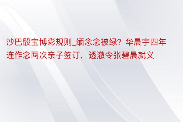 沙巴骰宝博彩规则_缅念念被绿？华晨宇四年连作念两次亲子签订，透澈令张碧晨就义