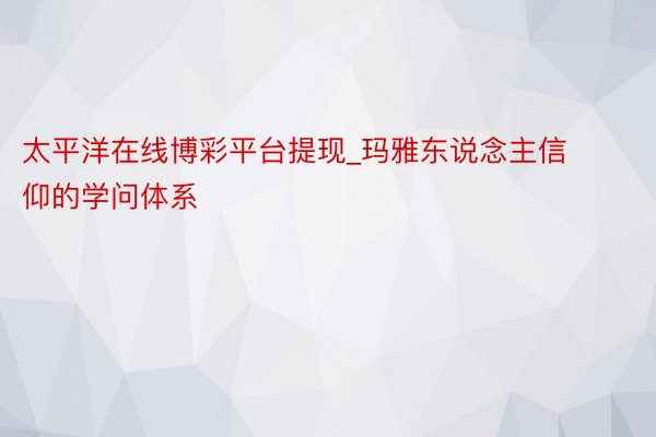 太平洋在线博彩平台提现_玛雅东说念主信仰的学问体系