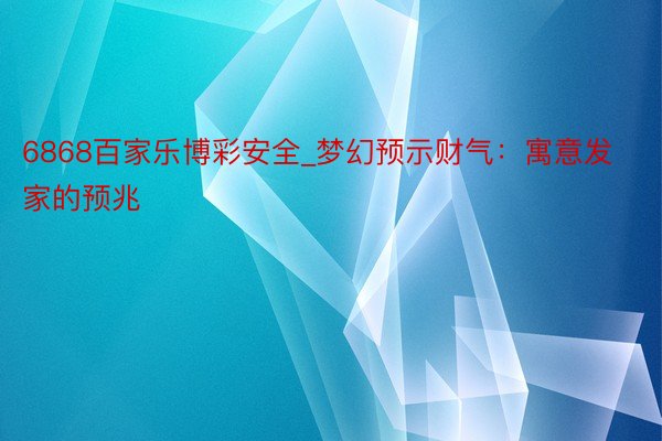 6868百家乐博彩安全_梦幻预示财气：寓意发家的预兆