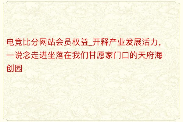 电竞比分网站会员权益_开释产业发展活力，一说念走进坐落在我们甘愿家门口的天府海创园