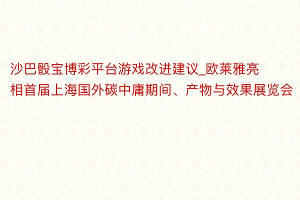 沙巴骰宝博彩平台游戏改进建议_欧莱雅亮相首届上海国外碳中庸期间、产物与效果展览会