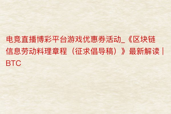 电竞直播博彩平台游戏优惠券活动_《区块链信息劳动料理章程（征求倡导稿）》最新解读 | BTC