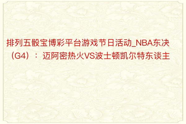 排列五骰宝博彩平台游戏节日活动_NBA东决（G4）：迈阿密热火VS波士顿凯尔特东谈主