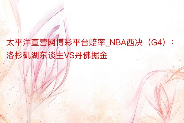 太平洋直营网博彩平台赔率_NBA西决（G4）：洛杉矶湖东谈主VS丹佛掘金